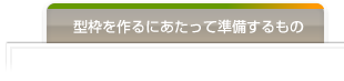 型枠を作るにあたって準備するもの